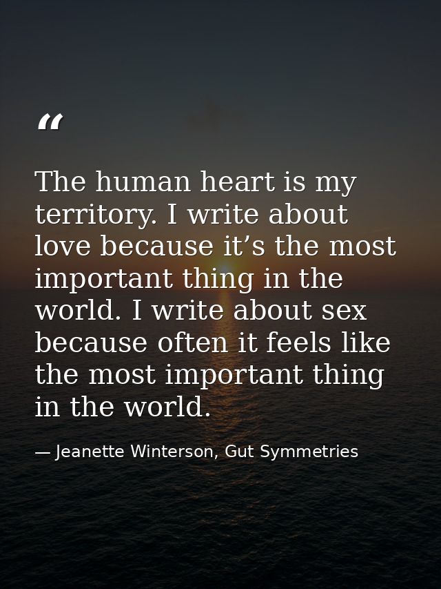 The human heart is my territory. I write about love because it’s the most important thing in the world. I write about se — Jeanette Winterson, Gut Symmetries