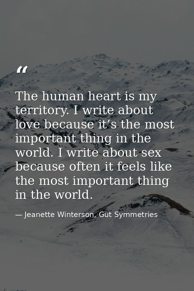 The human heart is my territory. I write about love because it’s the most important thing in the world. I write about se — Jeanette Winterson, Gut Symmetries