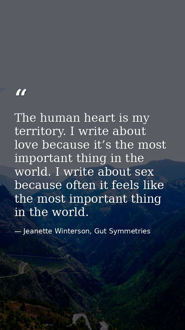 The human heart is my territory. I write about love because it’s the most important thing in the world. I write about se — Jeanette Winterson, Gut Symmetries
