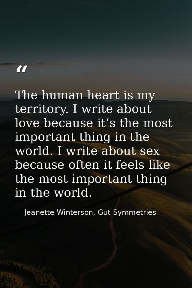 The human heart is my territory. I write about love because it’s the most important thing in the world. I write about se — Jeanette Winterson, Gut Symmetries