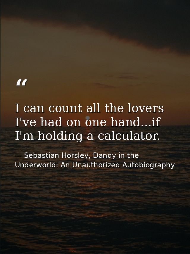 I can count all the lovers I've had on one hand...if I'm holding a calculator. — Sebastian Horsley, Dandy in the Underworld: An Unauthorized Autobiography
