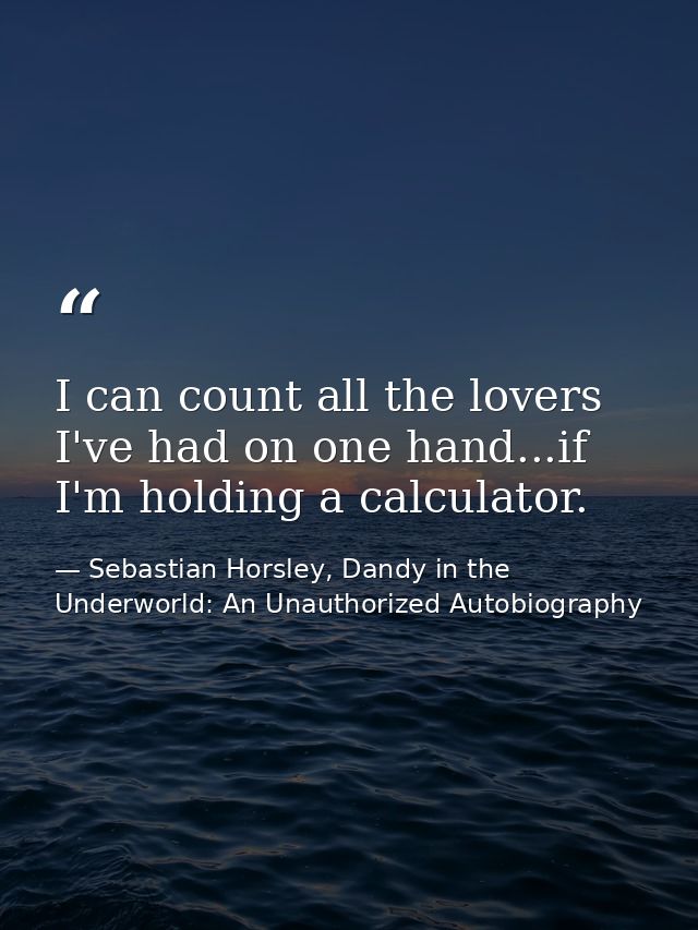 I can count all the lovers I've had on one hand...if I'm holding a calculator. — Sebastian Horsley, Dandy in the Underworld: An Unauthorized Autobiography