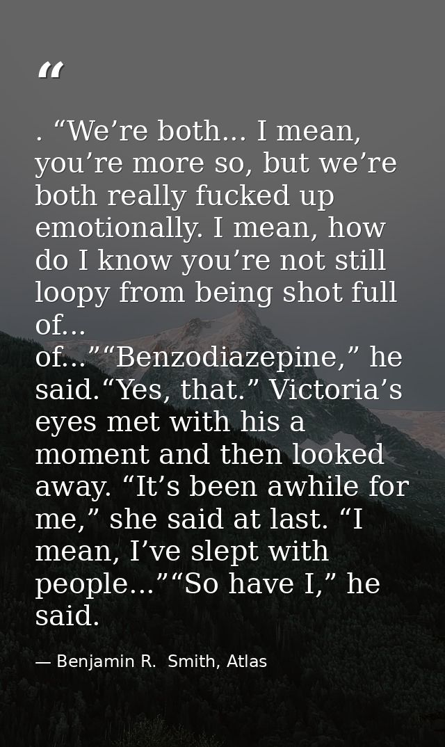 . “We’re both... I mean, you’re more so, but we’re both really fucked up emotionally. I mean, how do I know you’re not s — Benjamin R.  Smith, Atlas