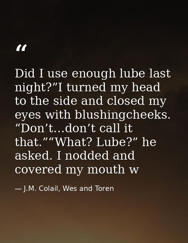 Did I use enough lube last night?”I turned my head to the side and closed my eyes with blushingcheeks. “Don’t…don’t call — J.M. Colail, Wes and Toren