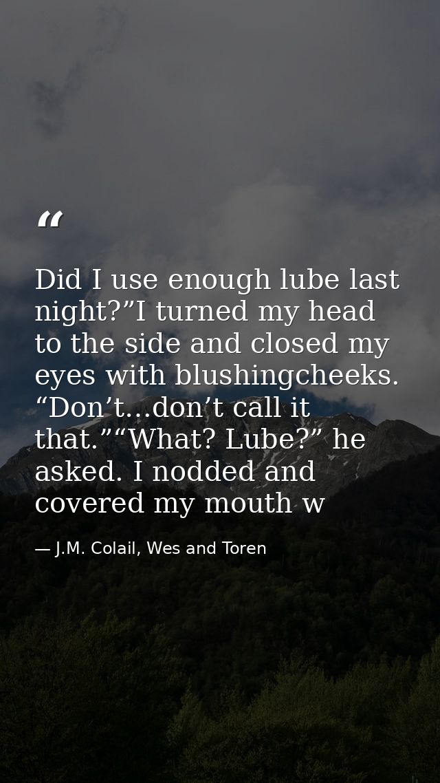 Did I use enough lube last night?”I turned my head to the side and closed my eyes with blushingcheeks. “Don’t…don’t call — J.M. Colail, Wes and Toren