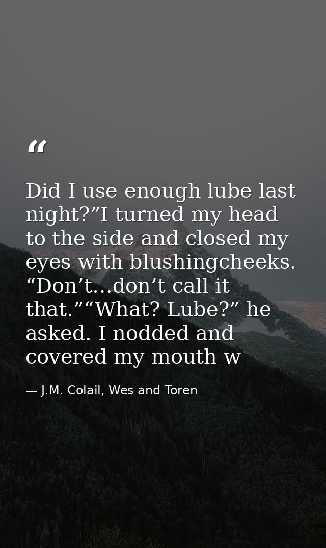 Did I use enough lube last night?”I turned my head to the side and closed my eyes with blushingcheeks. “Don’t…don’t call — J.M. Colail, Wes and Toren