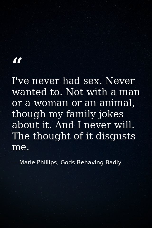 I've never had sex. Never wanted to. Not with a man or a woman or an animal, though my family jokes about it. And I neve — Marie Phillips, Gods Behaving Badly