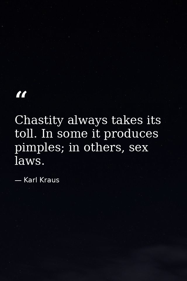 Chastity always takes its toll. In some it produces pimples; in others, sex laws. — Karl Kraus