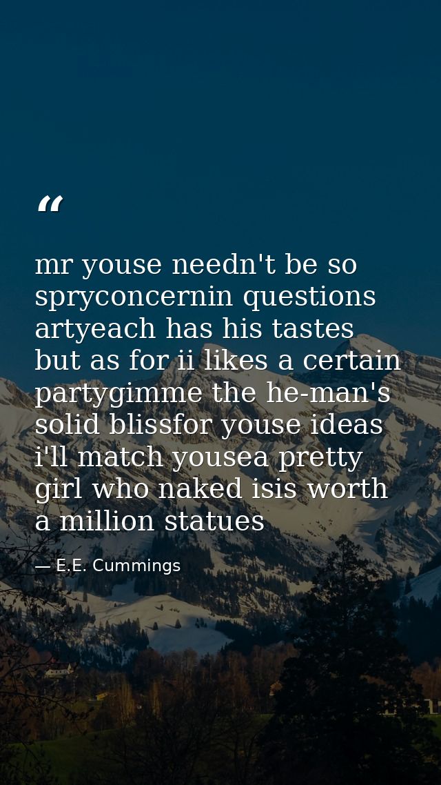 mr youse needn't be so spryconcernin questions artyeach has his tastes but as for ii likes a certain partygimme the he-m — E.E. Cummings