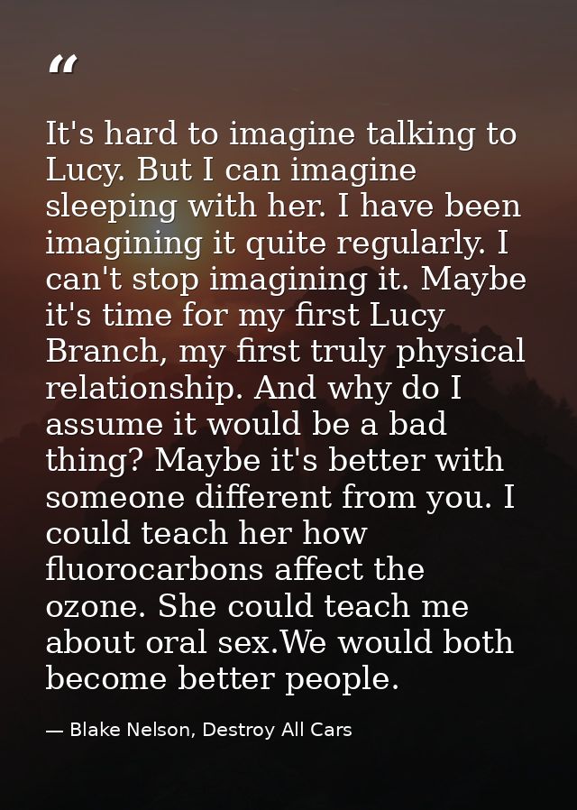 It's hard to imagine talking to Lucy. But I can imagine sleeping with her. I have been imagining it quite regularly. I c — Blake Nelson, Destroy All Cars