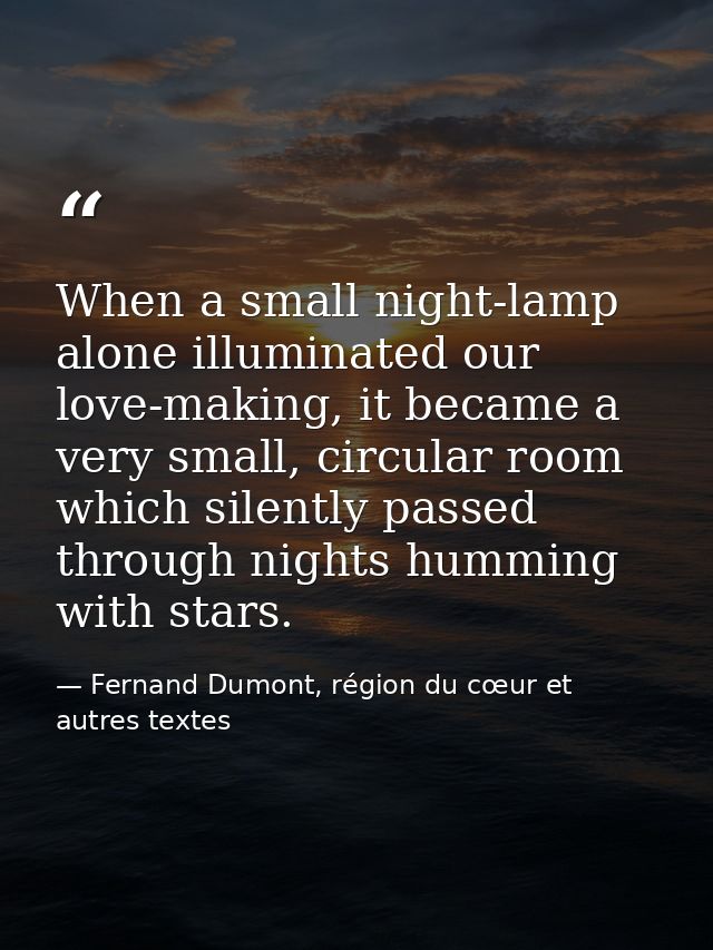 When a small night-lamp alone illuminated our love-making, it became a very small, circular room which silently passed t — Fernand Dumont, région du cœur et autres textes
