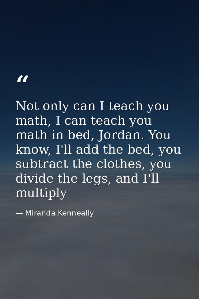 Not only can I teach you math, I can teach you math in bed, Jordan. You know, I'll add the bed, you subtract the clothes — Miranda Kenneally