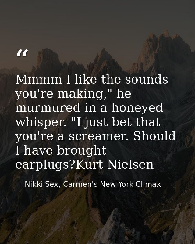 Mmmm I like the sounds you're making," he murmured in a honeyed whisper. "I just bet that you're a screamer. Should I ha — Nikki Sex, Carmen's New York Climax