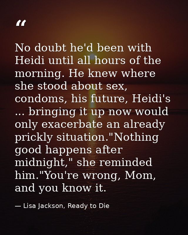 No doubt he'd been with Heidi until all hours of the morning. He knew where she stood about sex, condoms, his future, He — Lisa Jackson, Ready to Die