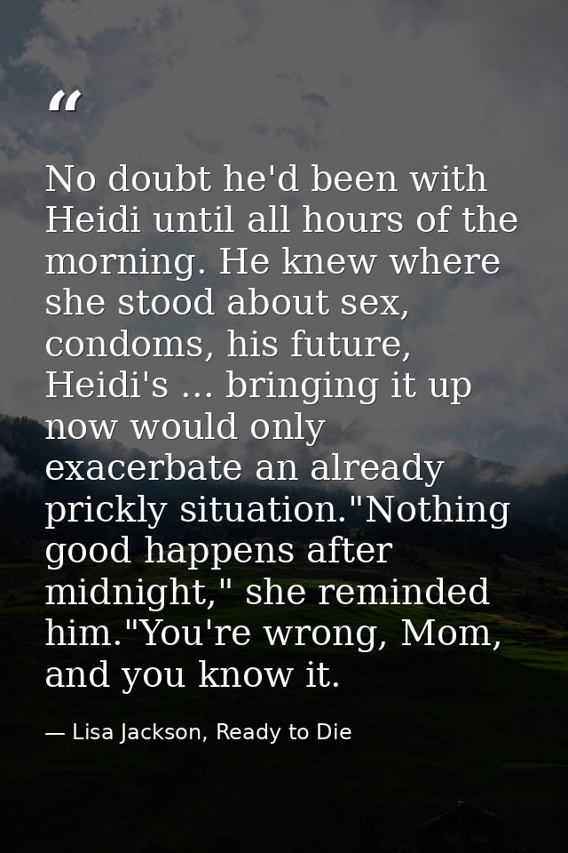 No doubt he'd been with Heidi until all hours of the morning. He knew where she stood about sex, condoms, his future, He — Lisa Jackson, Ready to Die