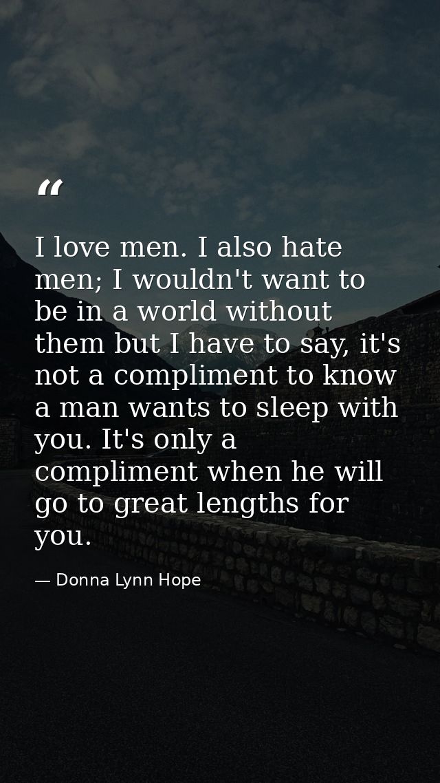 I love men. I also hate men; I wouldn't want to be in a world without them but I have to say, it's not a compliment to k — Donna Lynn Hope