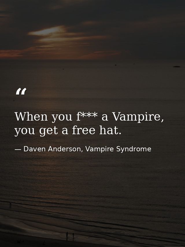 When you f*** a Vampire, you get a free hat. — Daven Anderson, Vampire Syndrome
