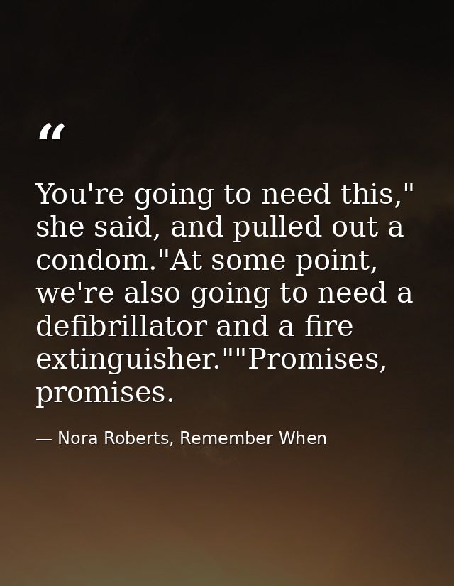 You're going to need this," she said, and pulled out a condom."At some point, we're also going to need a defibrillator a — Nora Roberts, Remember When