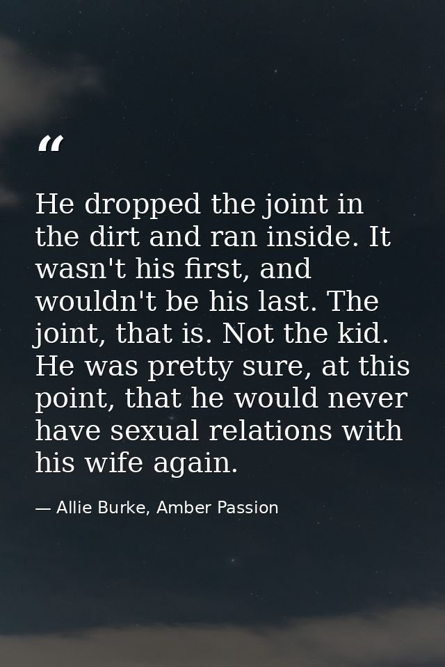 He dropped the joint in the dirt and ran inside. It wasn't his first, and wouldn't be his last. The joint, that is. Not  — Allie Burke, Amber Passion