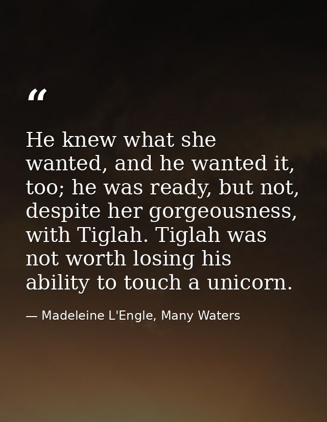 He knew what she wanted, and he wanted it, too; he was ready, but not, despite her gorgeousness, with Tiglah. Tiglah was — Madeleine L'Engle, Many Waters