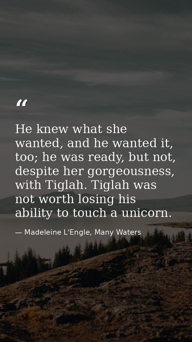 He knew what she wanted, and he wanted it, too; he was ready, but not, despite her gorgeousness, with Tiglah. Tiglah was — Madeleine L'Engle, Many Waters