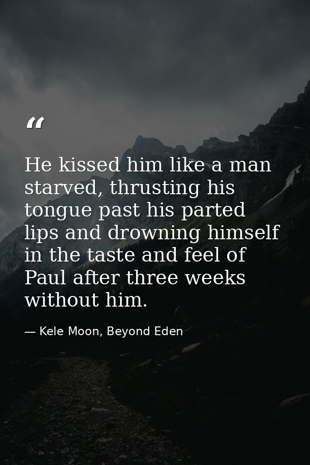 He kissed him like a man starved, thrusting his tongue past his parted lips and drowning himself in the taste and feel o — Kele Moon, Beyond Eden