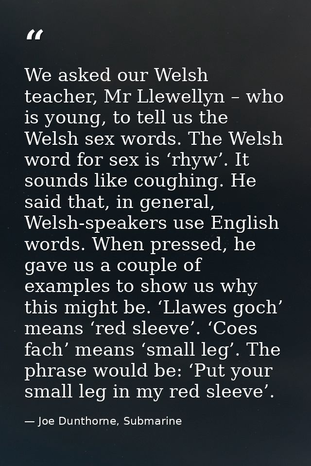 We asked our Welsh teacher, Mr Llewellyn – who is young, to tell us the Welsh sex words. The Welsh word for sex is ‘rhyw — Joe Dunthorne, Submarine