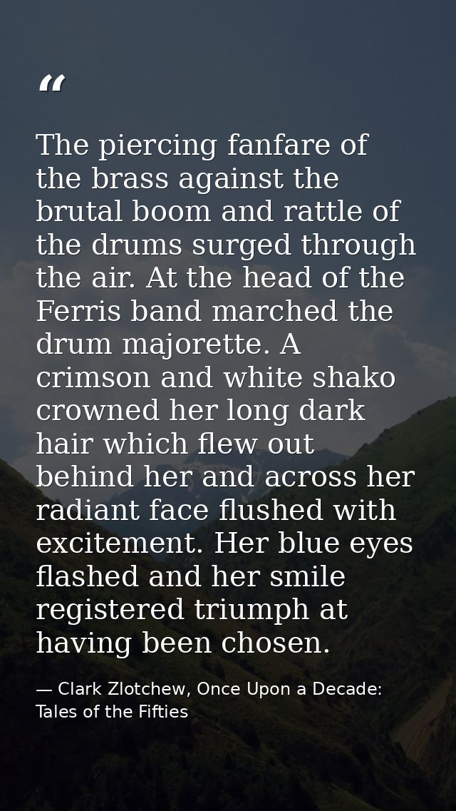 The piercing fanfare of the brass against the brutal boom and rattle of the drums surged through the air. At the head of — Clark Zlotchew, Once Upon a Decade: Tales of the Fifties