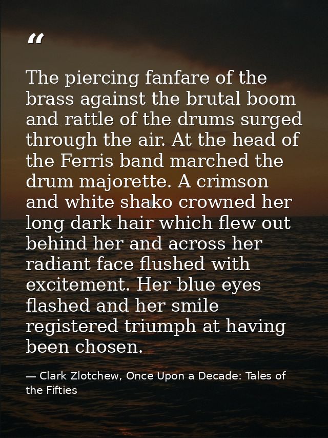 The piercing fanfare of the brass against the brutal boom and rattle of the drums surged through the air. At the head of — Clark Zlotchew, Once Upon a Decade: Tales of the Fifties