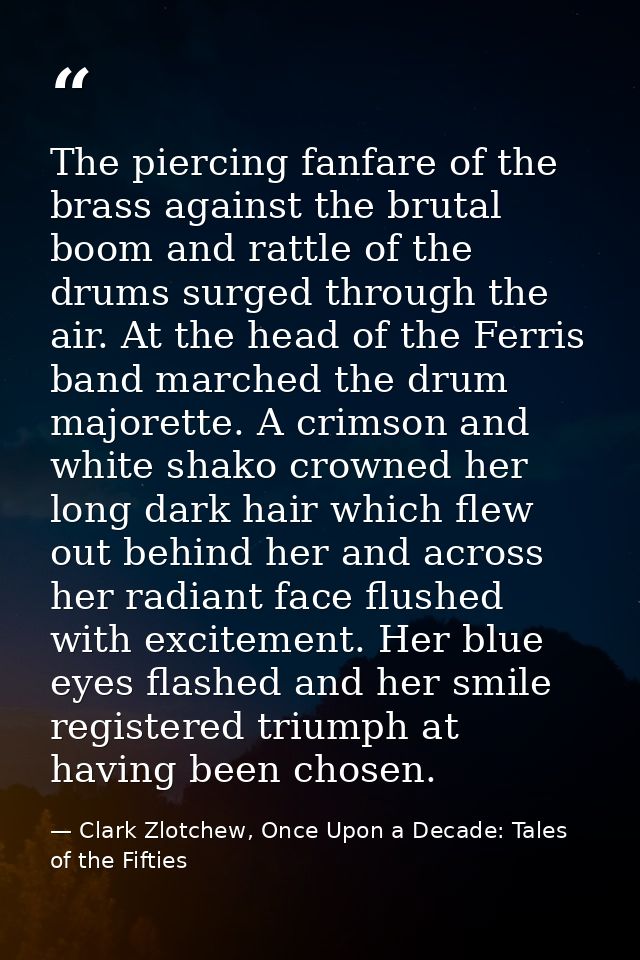 The piercing fanfare of the brass against the brutal boom and rattle of the drums surged through the air. At the head of — Clark Zlotchew, Once Upon a Decade: Tales of the Fifties