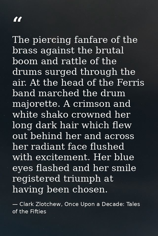 The piercing fanfare of the brass against the brutal boom and rattle of the drums surged through the air. At the head of — Clark Zlotchew, Once Upon a Decade: Tales of the Fifties