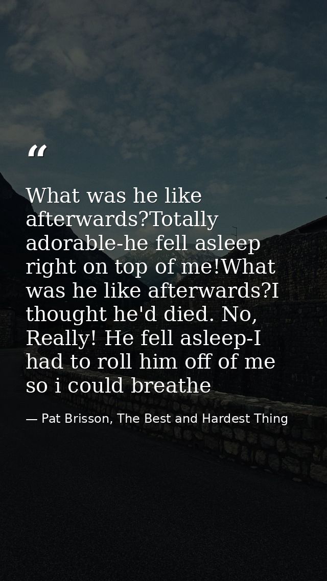 What was he like afterwards?Totally adorable-he fell asleep right on top of me!What was he like afterwards?I thought he' — Pat Brisson, The Best and Hardest Thing