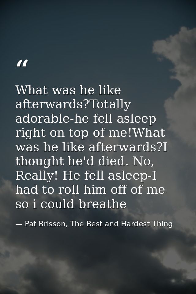 What was he like afterwards?Totally adorable-he fell asleep right on top of me!What was he like afterwards?I thought he' — Pat Brisson, The Best and Hardest Thing