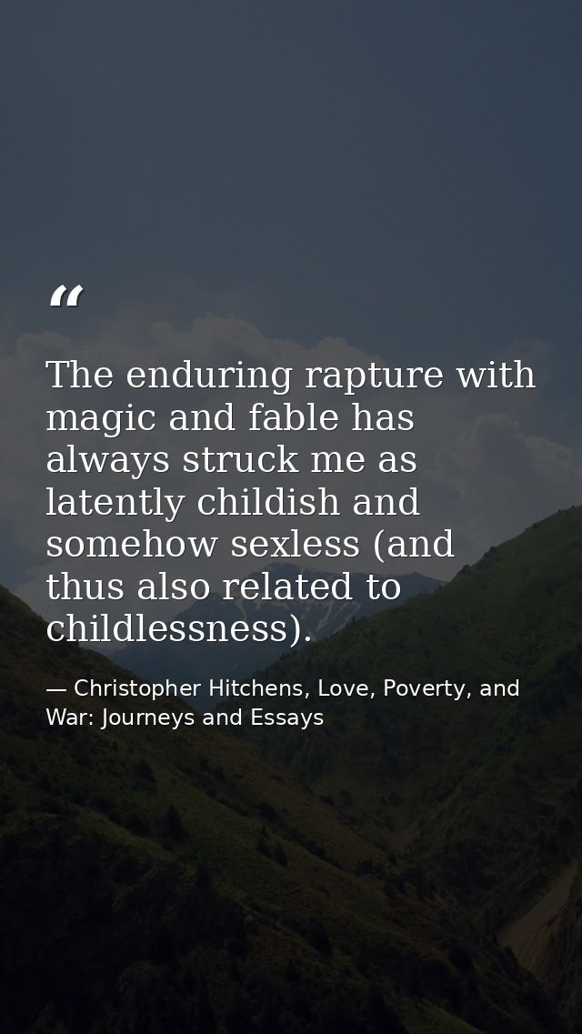 The enduring rapture with magic and fable has always struck me as latently childish and somehow sexless (and thus also r — Christopher Hitchens, Love, Poverty, and War: Journeys and Essays