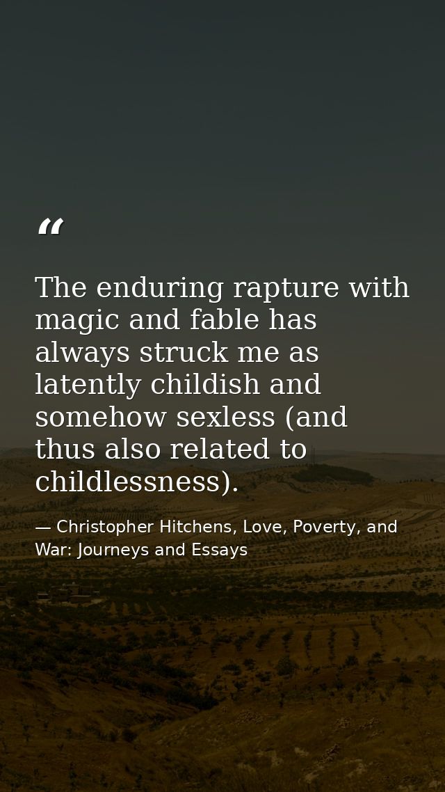 The enduring rapture with magic and fable has always struck me as latently childish and somehow sexless (and thus also r — Christopher Hitchens, Love, Poverty, and War: Journeys and Essays