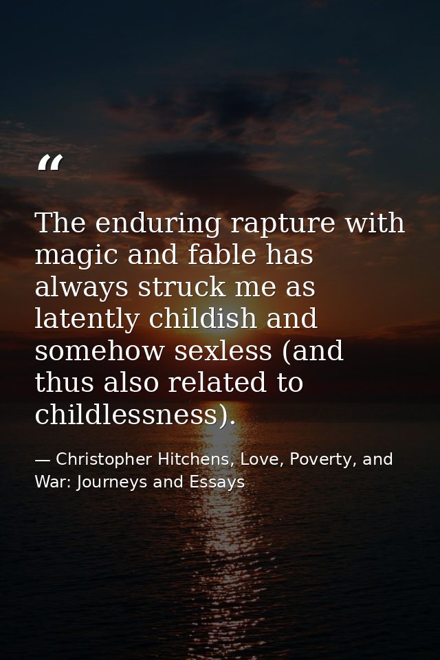 The enduring rapture with magic and fable has always struck me as latently childish and somehow sexless (and thus also r — Christopher Hitchens, Love, Poverty, and War: Journeys and Essays