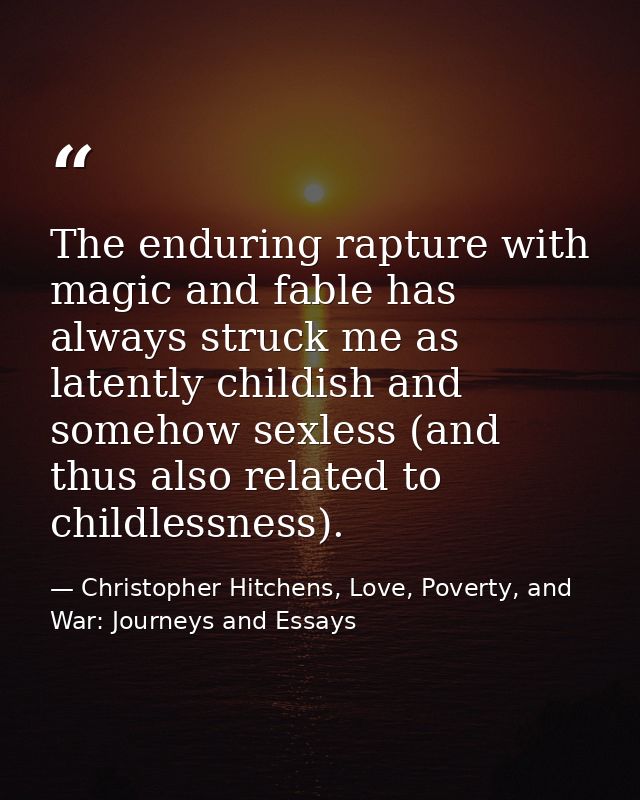 The enduring rapture with magic and fable has always struck me as latently childish and somehow sexless (and thus also r — Christopher Hitchens, Love, Poverty, and War: Journeys and Essays