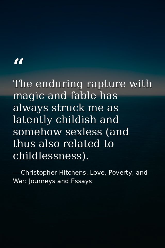 The enduring rapture with magic and fable has always struck me as latently childish and somehow sexless (and thus also r — Christopher Hitchens, Love, Poverty, and War: Journeys and Essays