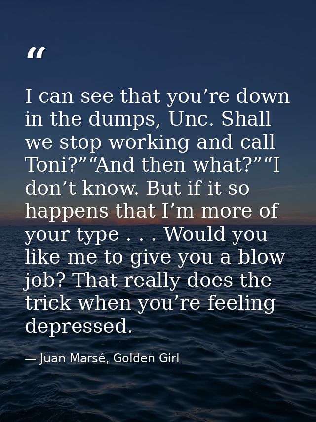 I can see that you’re down in the dumps, Unc. Shall we stop working and call Toni?”“And then what?”“I don’t know. But if — Juan Marsé, Golden Girl