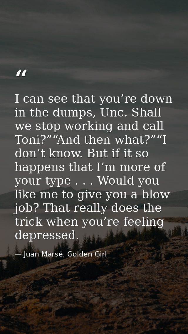 I can see that you’re down in the dumps, Unc. Shall we stop working and call Toni?”“And then what?”“I don’t know. But if — Juan Marsé, Golden Girl