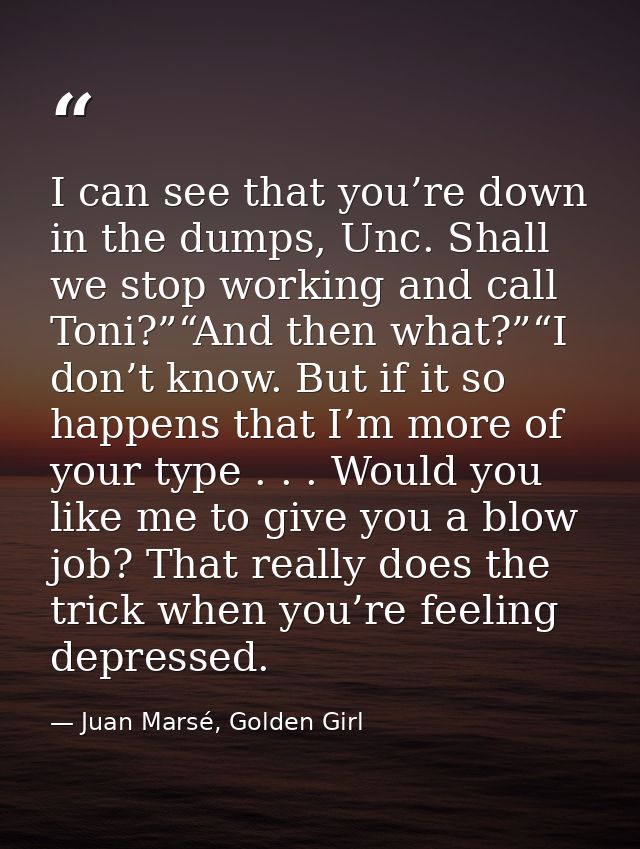 I can see that you’re down in the dumps, Unc. Shall we stop working and call Toni?”“And then what?”“I don’t know. But if — Juan Marsé, Golden Girl