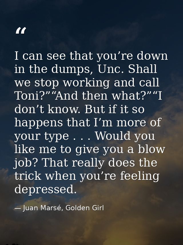 I can see that you’re down in the dumps, Unc. Shall we stop working and call Toni?”“And then what?”“I don’t know. But if — Juan Marsé, Golden Girl