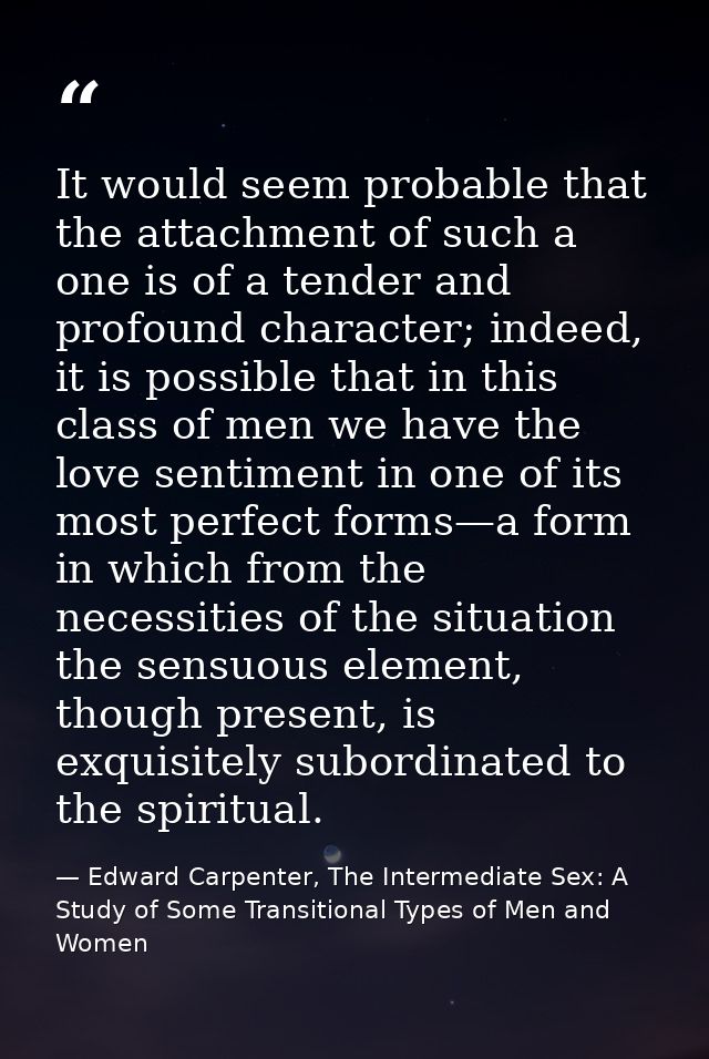 It would seem probable that the attachment of such a one is of a tender and profound character; indeed, it is possible t — Edward Carpenter, The Intermediate Sex: A Study of Some Transitional Types of Men and Women