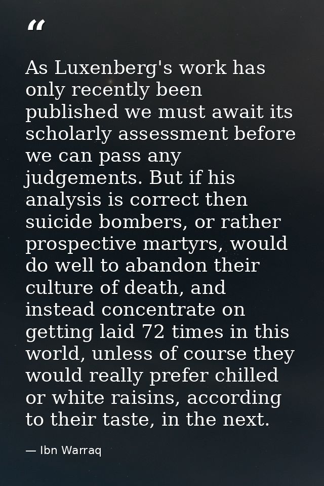 As Luxenberg's work has only recently been published we must await its scholarly assessment before we can pass any judge — Ibn Warraq