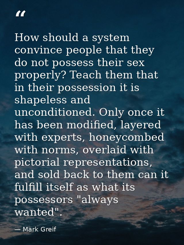 How should a system convince people that they do not possess their sex properly? Teach them that in their possession it  — Mark Greif