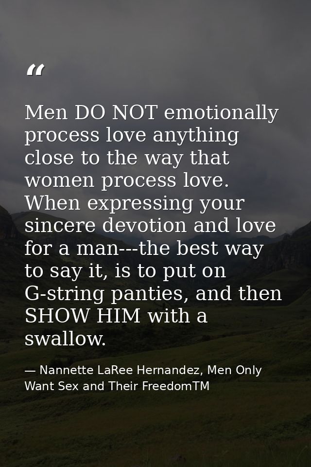Men DO NOT emotionally process love anything close to the way that women process love. When expressing your sincere devo — Nannette LaRee Hernandez, Men Only Want Sex and Their FreedomTM