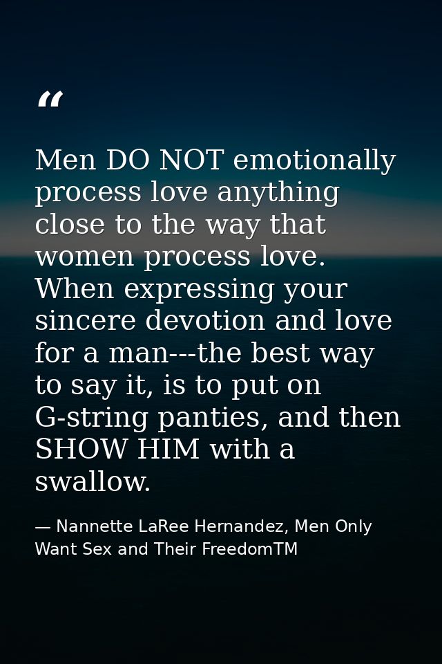 Men DO NOT emotionally process love anything close to the way that women process love. When expressing your sincere devo — Nannette LaRee Hernandez, Men Only Want Sex and Their FreedomTM