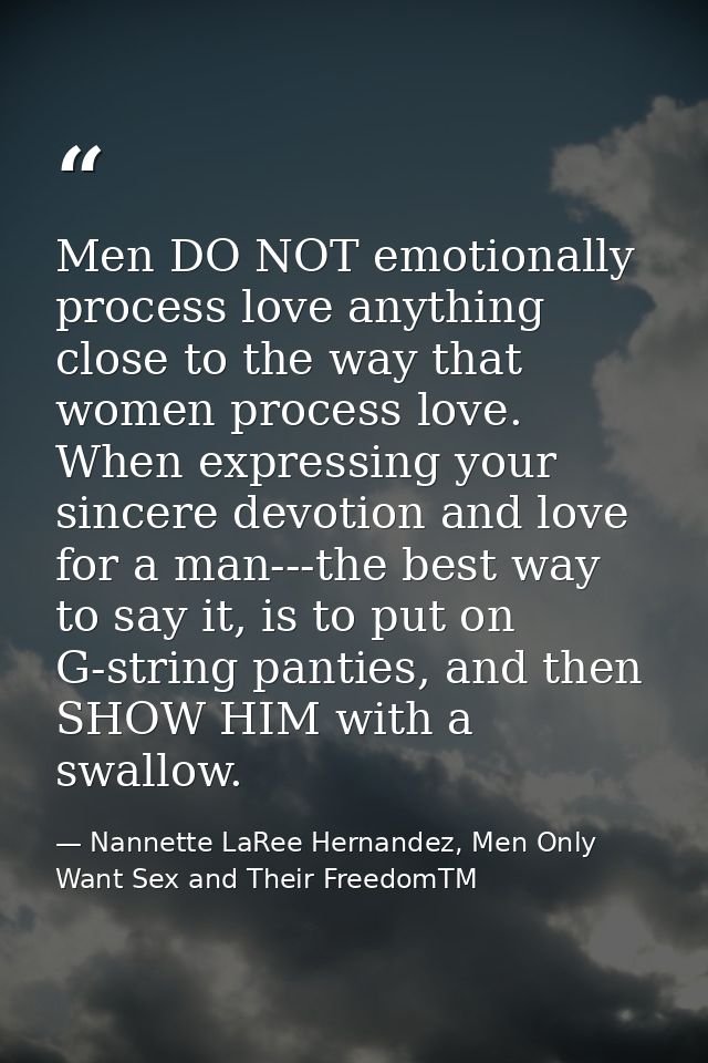 Men DO NOT emotionally process love anything close to the way that women process love. When expressing your sincere devo — Nannette LaRee Hernandez, Men Only Want Sex and Their FreedomTM