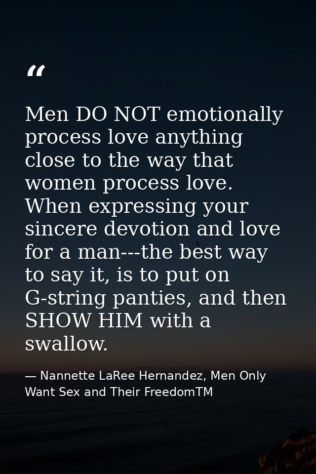 Men DO NOT emotionally process love anything close to the way that women process love. When expressing your sincere devo — Nannette LaRee Hernandez, Men Only Want Sex and Their FreedomTM