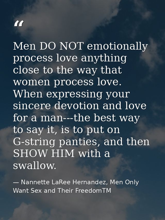 Men DO NOT emotionally process love anything close to the way that women process love. When expressing your sincere devo — Nannette LaRee Hernandez, Men Only Want Sex and Their FreedomTM